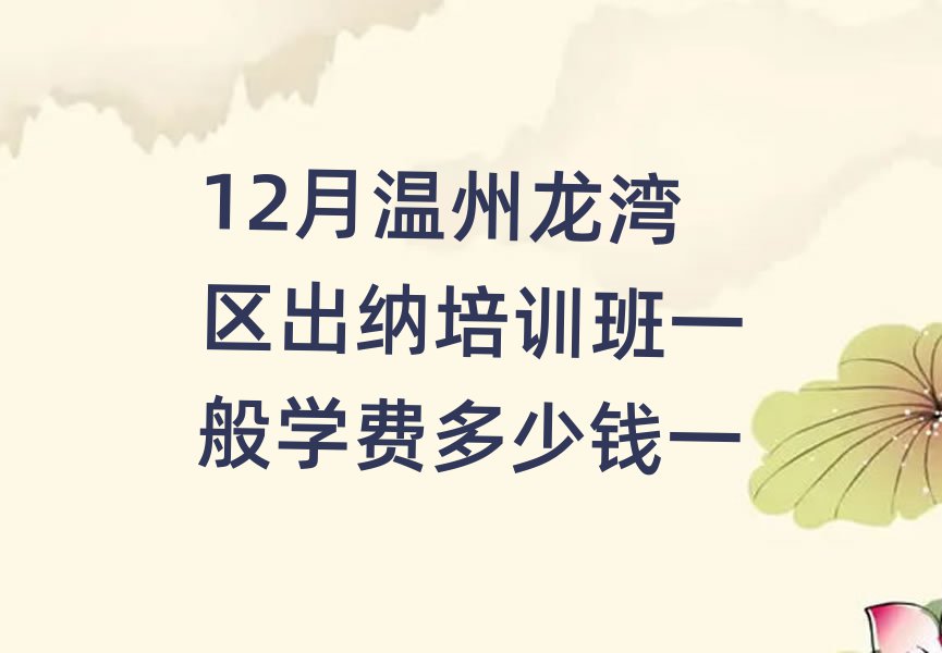 12月溫州龍灣區(qū)出納培訓(xùn)班一般學(xué)費(fèi)多少錢一