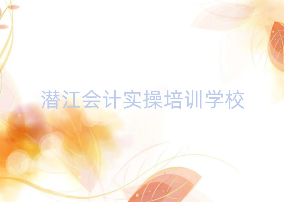 12月潛江學會計實操的正規(guī)學校推薦排名前五