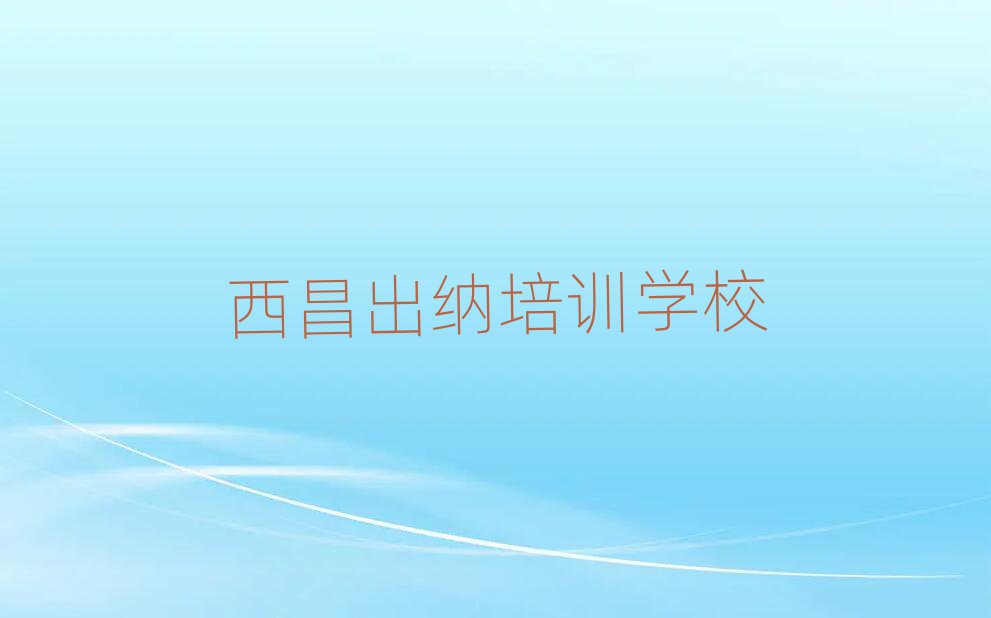 西昌口碑好的出納教育培訓機構