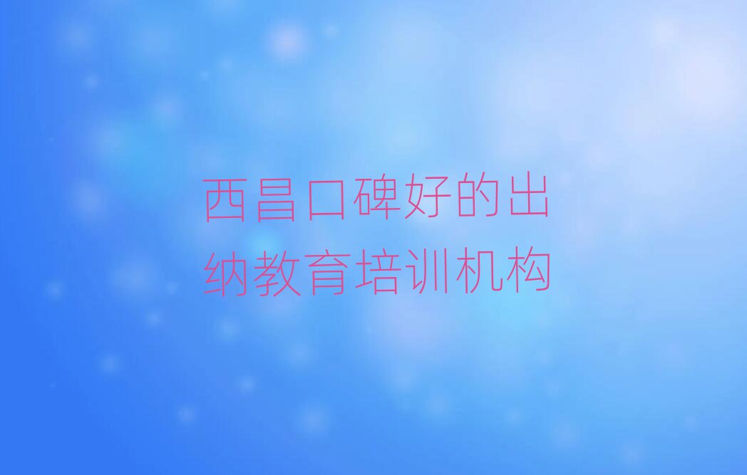 西昌口碑好的出納教育培訓機構
