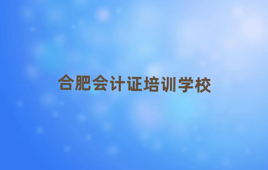 12月合肥逍遙津街道會計證學校學費多少錢排名