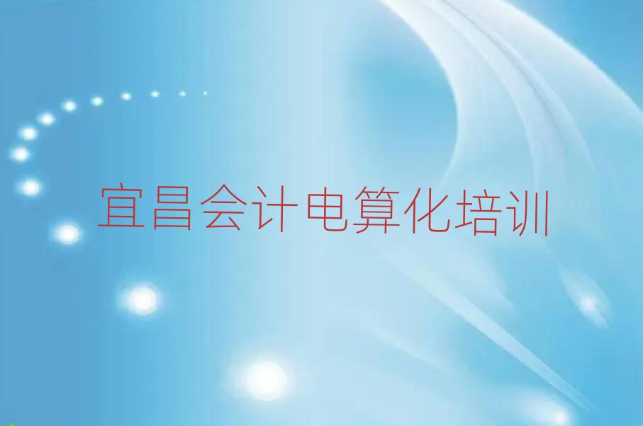 宜昌伍家崗區(qū)會(huì)計(jì)電算化周末班價(jià)格名單一覽