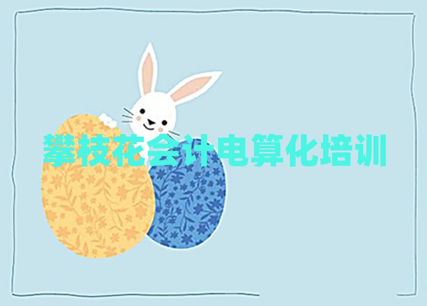 1月攀枝花西區會計電算化輔導機構哪家好?名單一覽