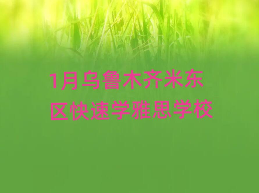 1月烏魯木齊米東區快速學雅思學校