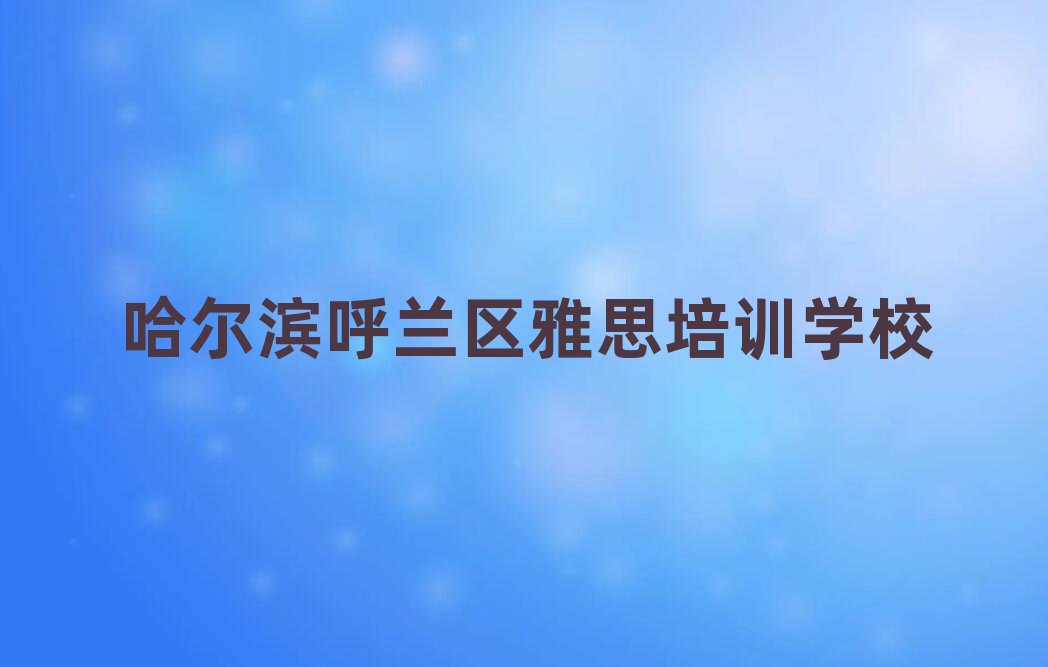 1月哈爾濱呼蘭區(qū)雅思培訓學校有用嗎