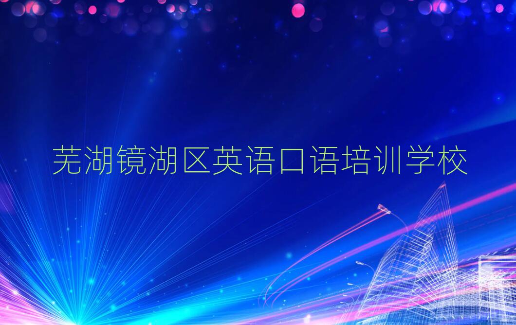 蕪湖鏡湖區英語口語培訓營本地實力排名一覽更新