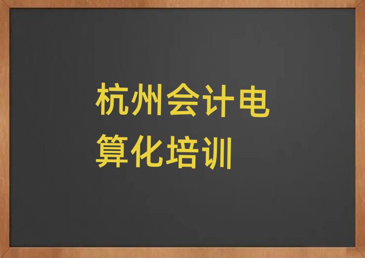 杭州拱墅區會計電算化培訓班是怎么上課排名top10