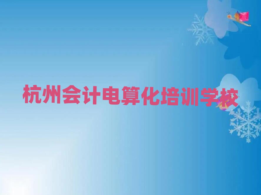 杭州拱墅區會計電算化培訓班是怎么上課排名top10
