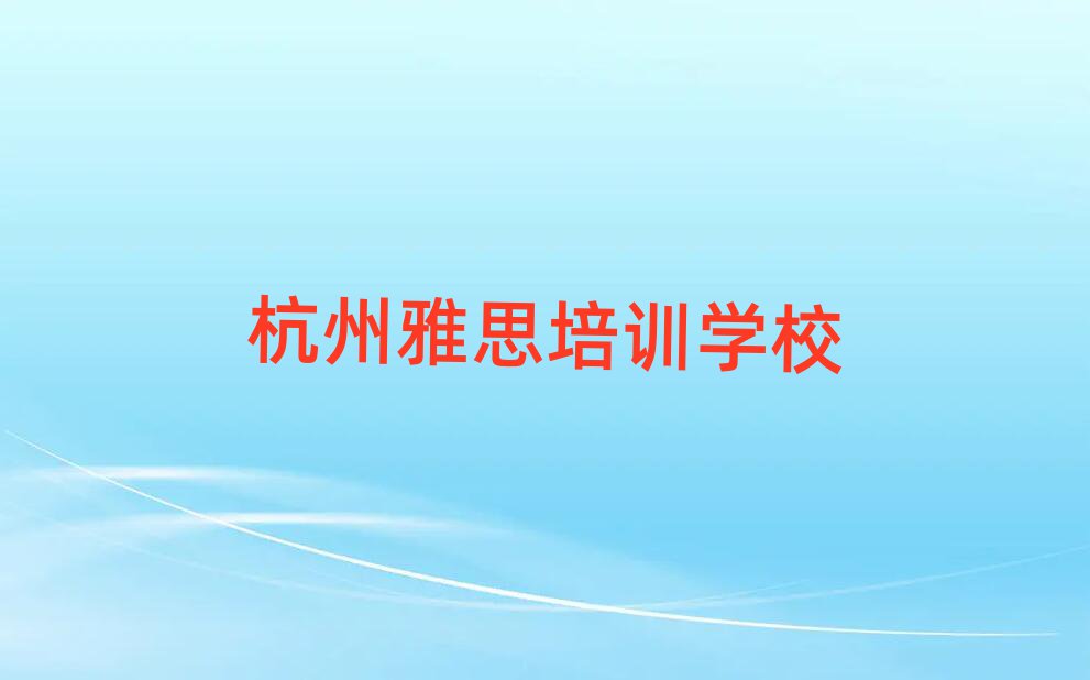杭州教雅思的培訓(xùn)班本地實(shí)力排名一覽更新