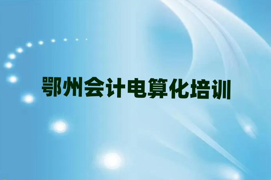 鄂州鄂城區會計電算化培訓學校怎么樣推薦一覽