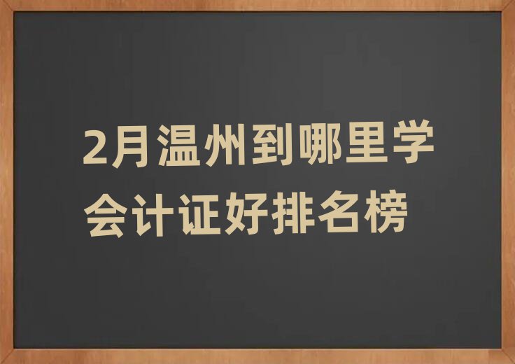 2月溫州到哪里學(xué)會計(jì)證好排名榜
