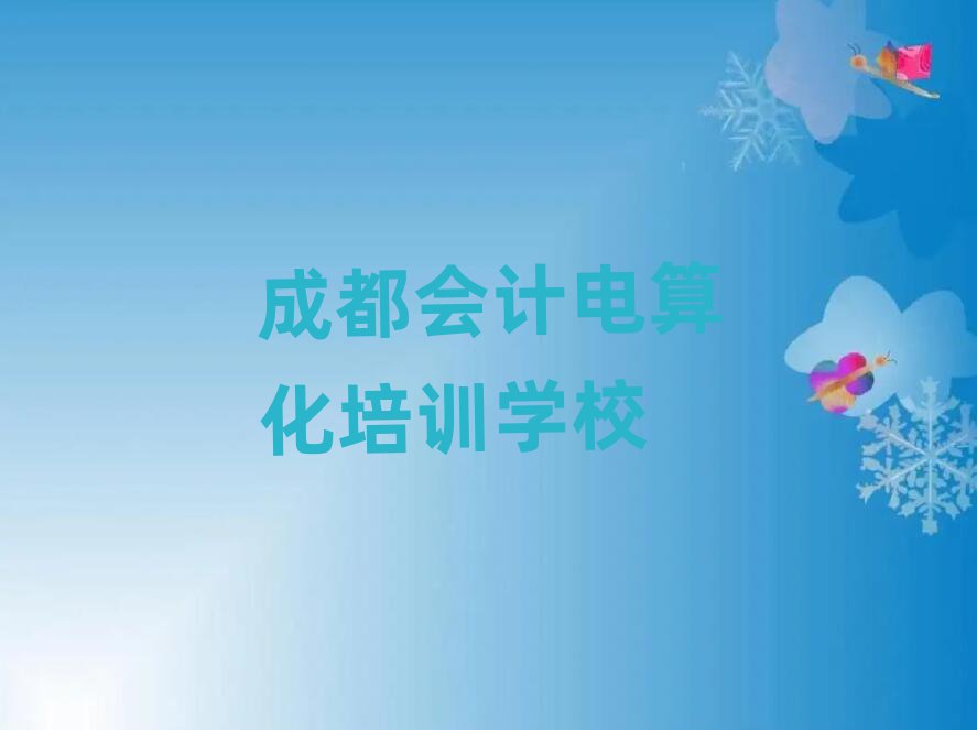 成都會計電算化學校培訓班今日一覽公布