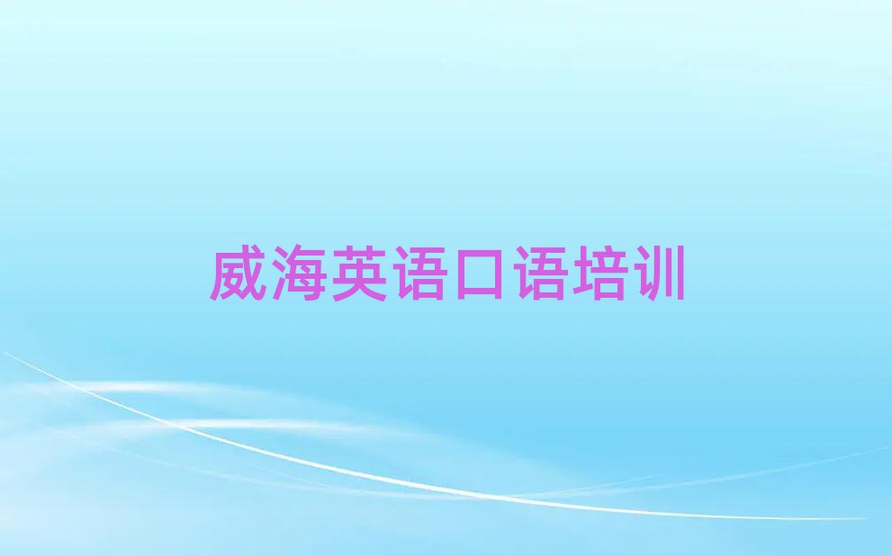 2月威海環翠區英語口語培訓機構線下培訓