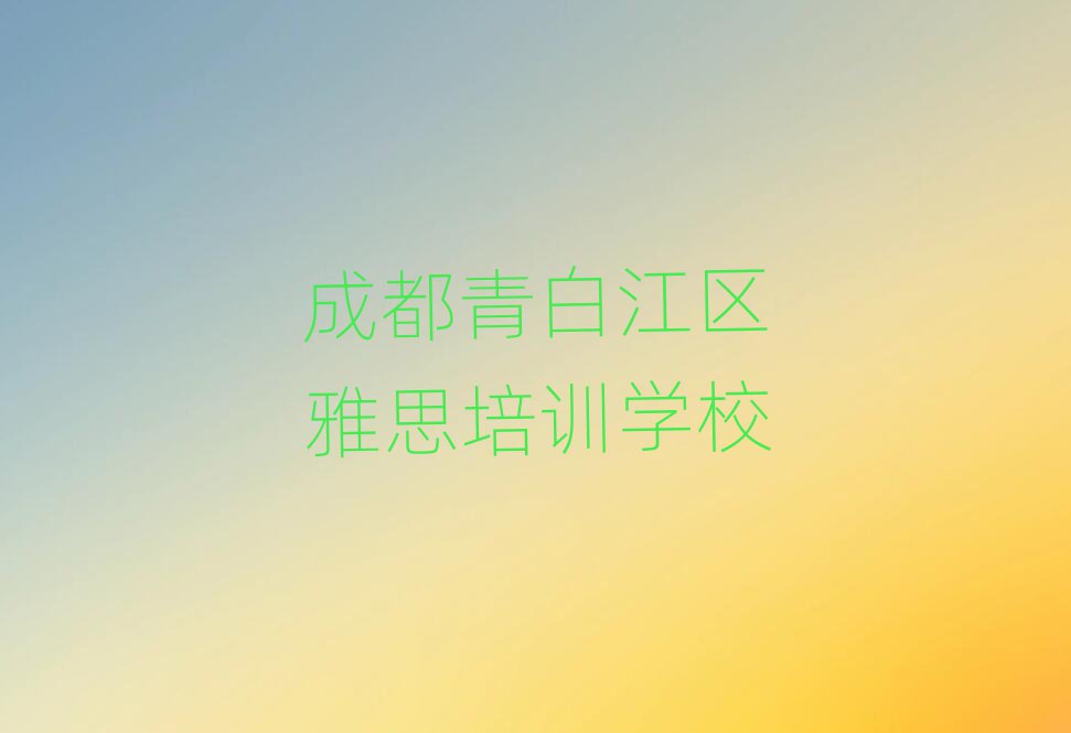 2025年成都青白江區雅思成都青白江區線下培訓班多少錢實力排名名單