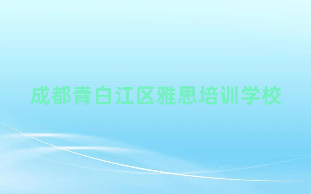 2025年成都青白江區雅思成都青白江區線下培訓班多少錢實力排名名單