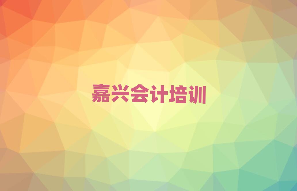 2月嘉興南湖區會計培訓班晚班top排行榜