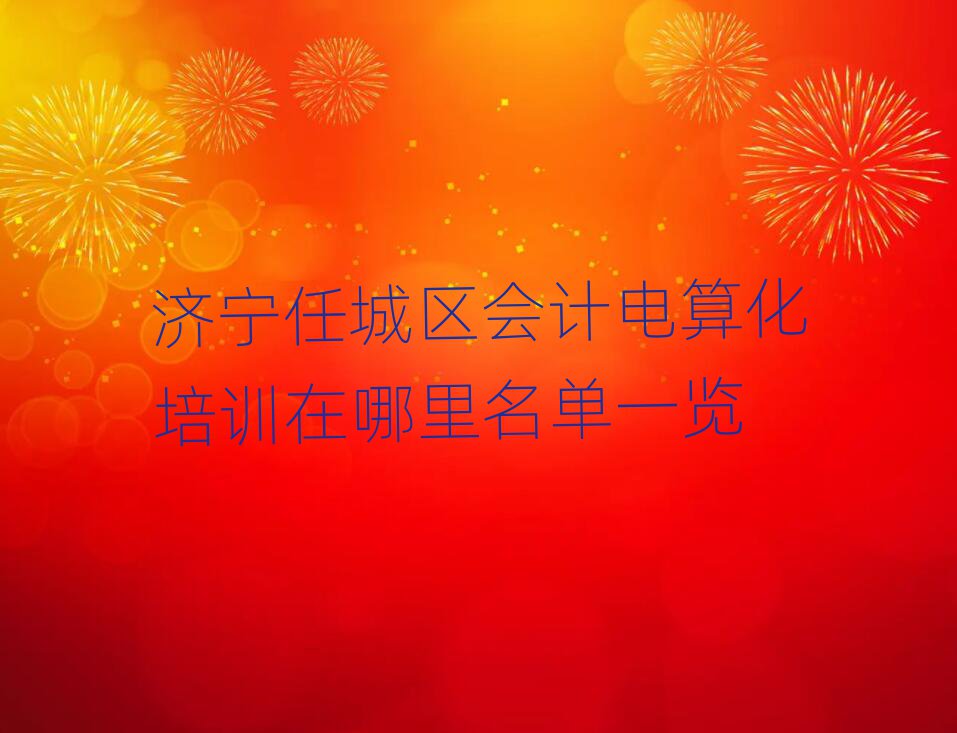 濟寧任城區會計電算化培訓在哪里名單一覽