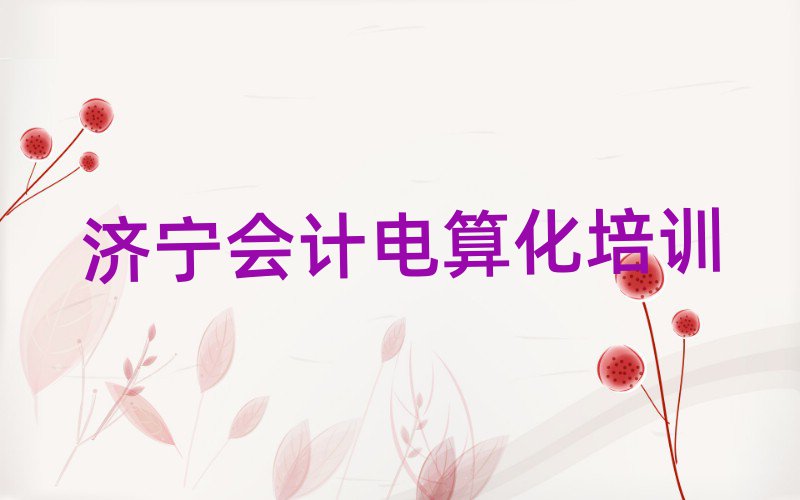 濟寧任城區會計電算化培訓在哪里名單一覽
