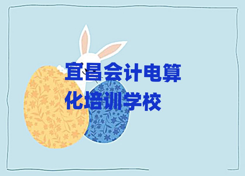 宜昌會計(jì)電算化培訓(xùn)班人氣排行榜一覽表