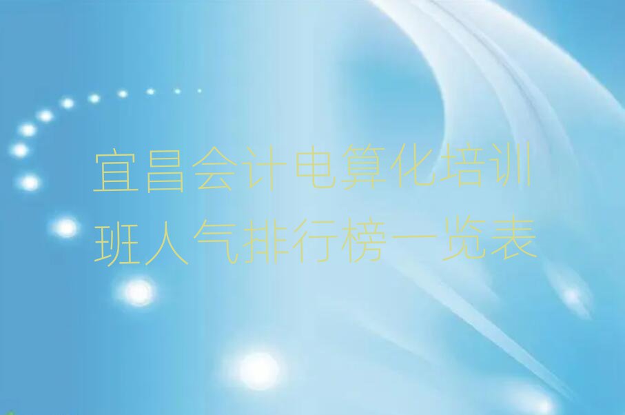 宜昌會計(jì)電算化培訓(xùn)班人氣排行榜一覽表