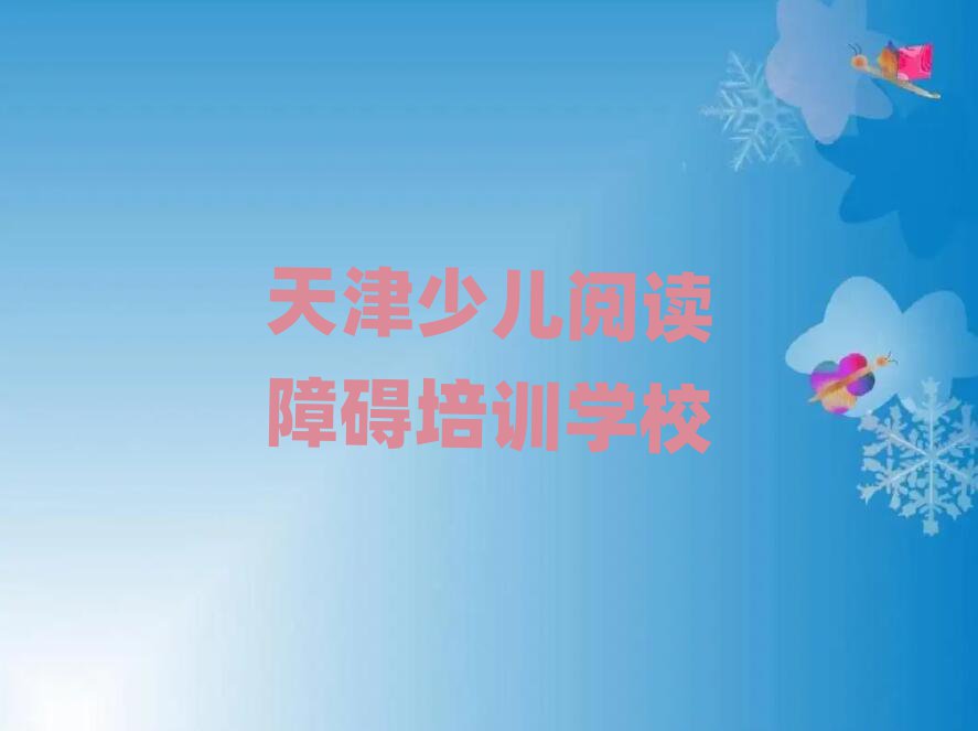 2025天津?qū)W少兒閱讀障礙在哪里學(xué)十大一覽匯總本地甄選的