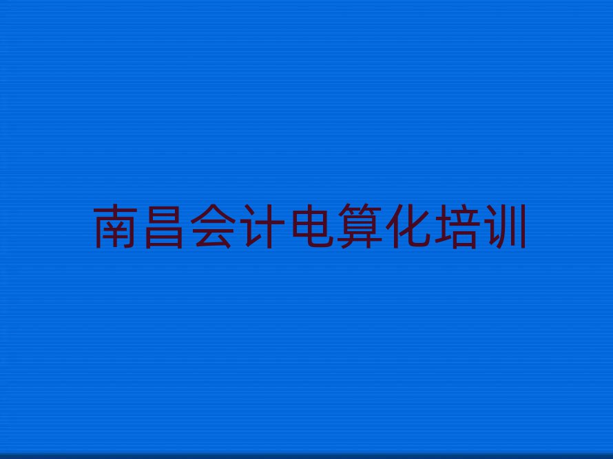 3月南昌哪個學校學會計電算化好十大一覽匯總本地甄選的