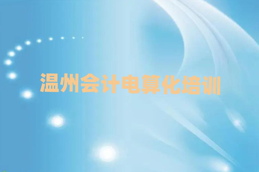 3月溫州洞頭區會計電算化一般培訓需要多少錢呢十大排名