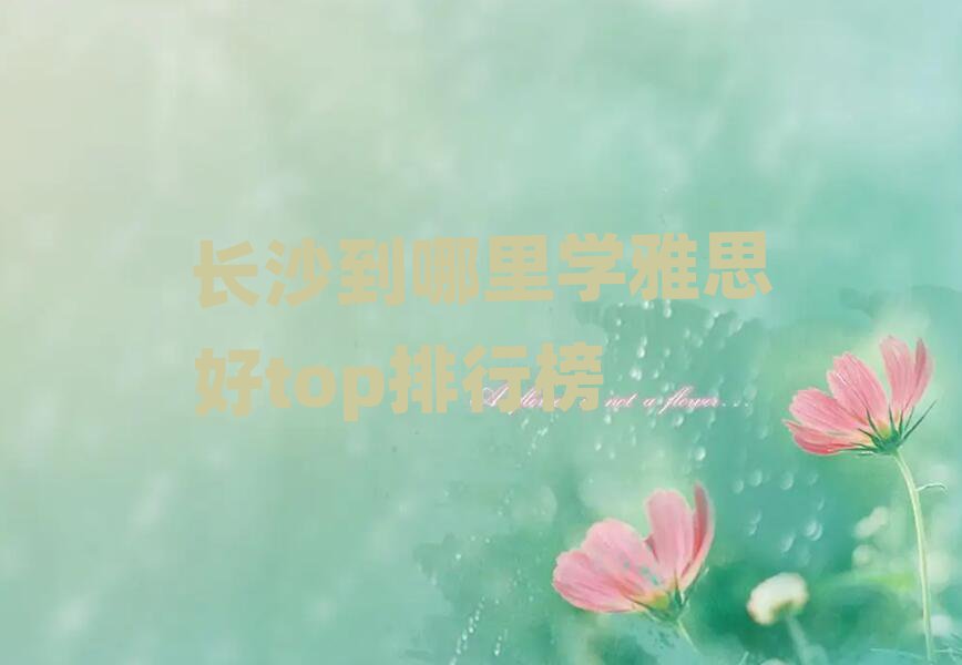 長沙到哪里學雅思好top排行榜