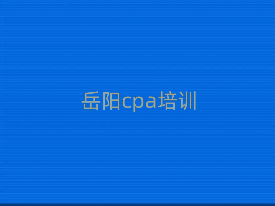 岳陽云溪區cpa專業培訓學校十大一覽匯總本地甄選的