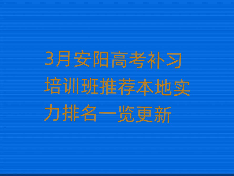 3月安陽高考補習培訓班推薦本地實力排名一覽更新