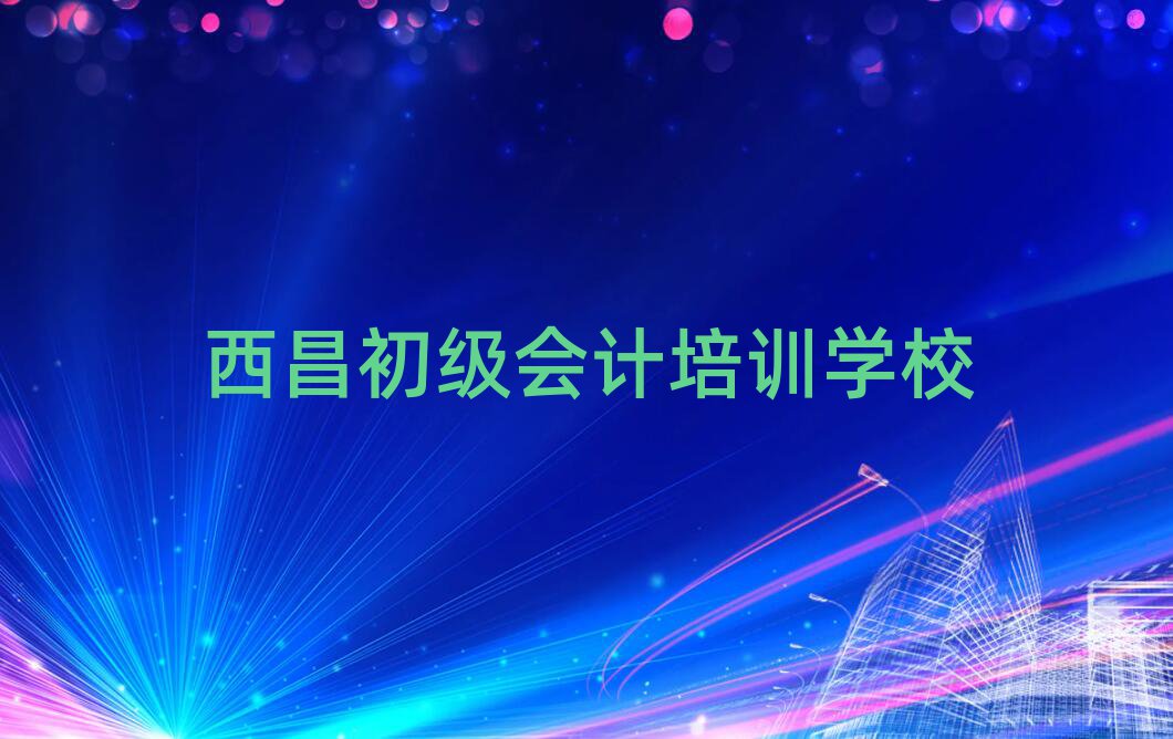 西昌學初級會計的學校十大排行