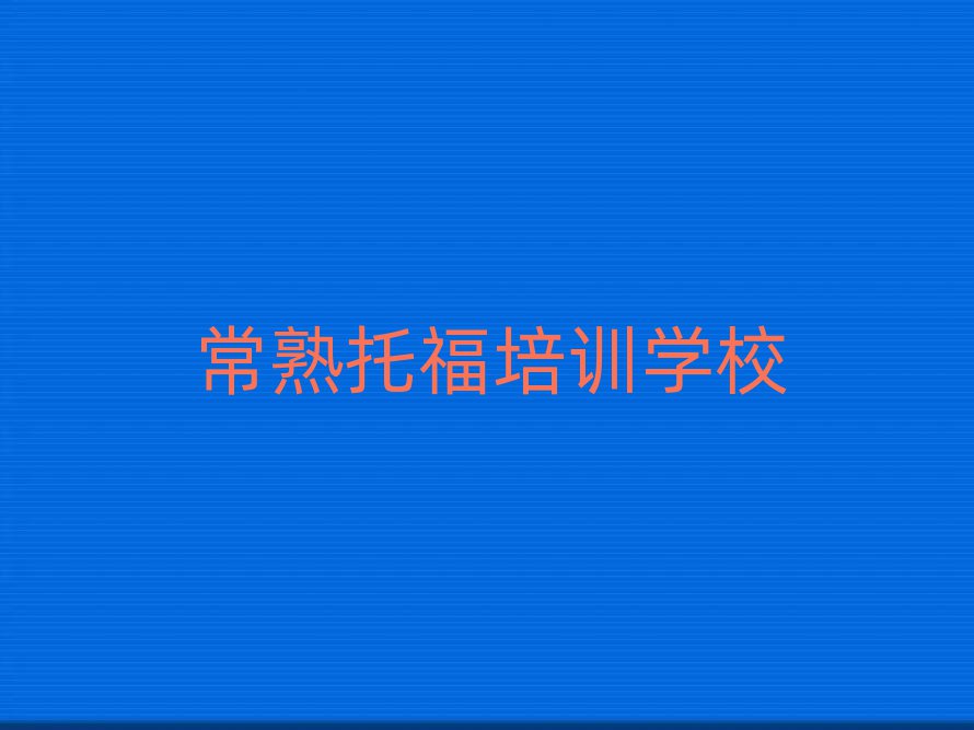 4月常熟新城區托福培訓學校正規的有哪些實力排名名單