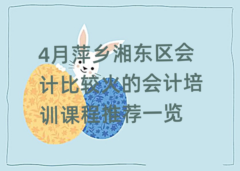 4月萍鄉湘東區會計比較火的會計培訓課程推薦一覽