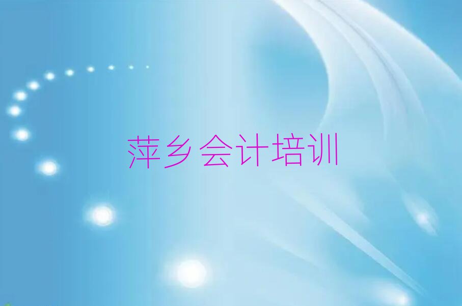 4月萍鄉湘東區會計比較火的會計培訓課程推薦一覽