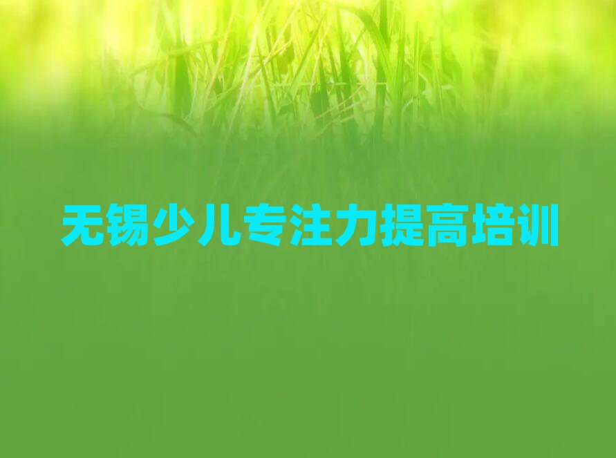 2025年無(wú)錫梁溪區(qū)少兒專注力提高無(wú)錫培訓(xùn)哪家便宜
