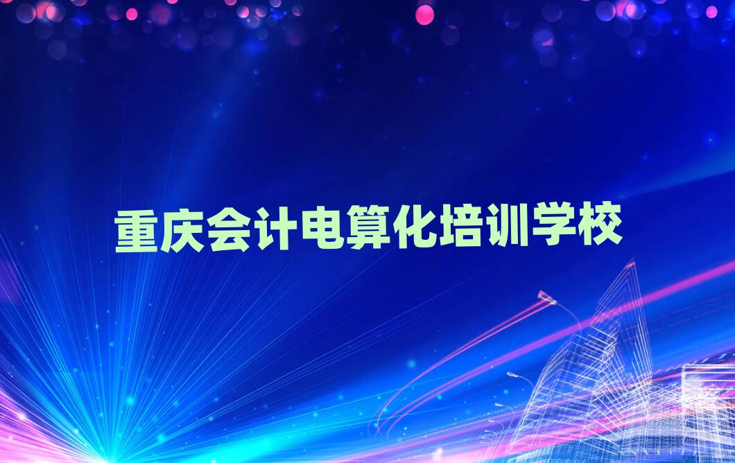 4月重慶南岸區(qū)會計電算化培訓班推薦一下