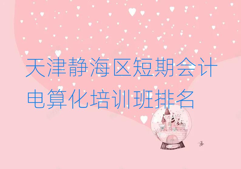 天津靜海區短期會計電算化培訓班排名