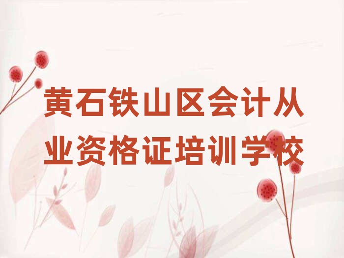 4月黃石鐵山區會計從業資格證培訓班附近那里有