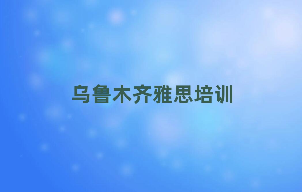 烏魯木齊新市區雅思哪里雅思培訓班實惠十大排名