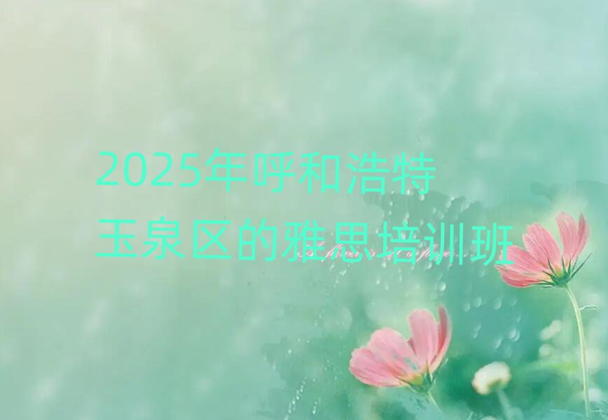 2025年呼和浩特玉泉區的雅思培訓班