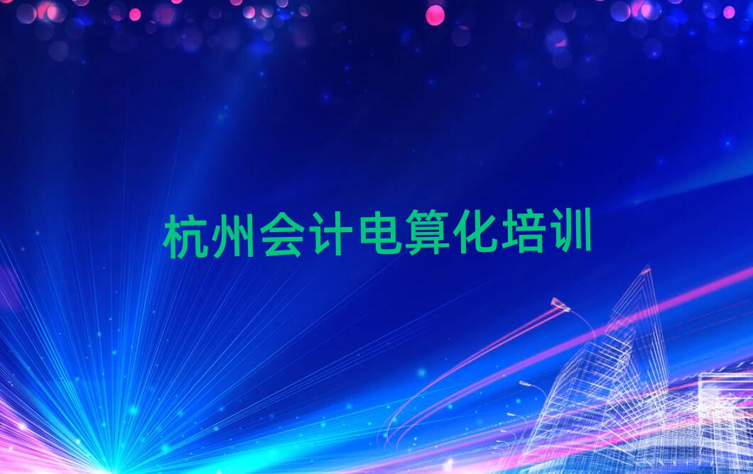4月杭州富陽區(qū)會(huì)計(jì)電算化培訓(xùn)價(jià)格表排名前十