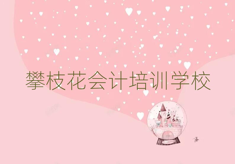 2025年攀枝花仁和區(qū)會計培訓(xùn)多少錢一節(jié)課啊名單一覽