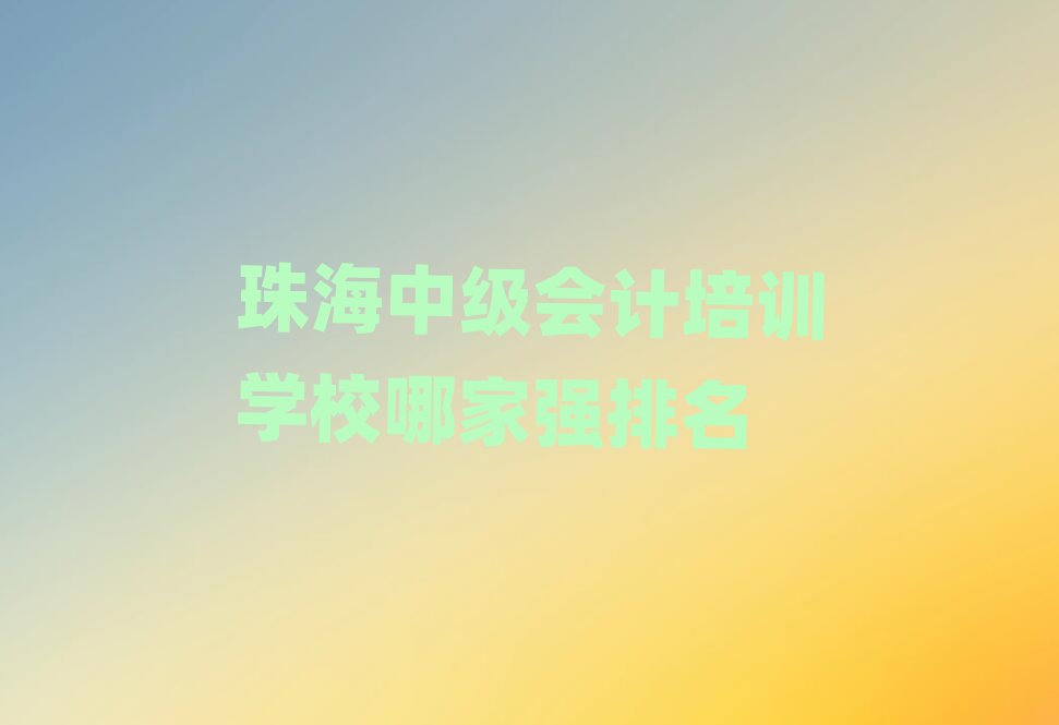 珠海中級會計培訓學校哪家強排名