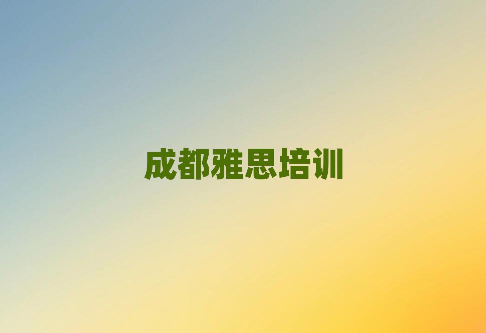 2025成都青白江區學雅思在哪里學排名前十