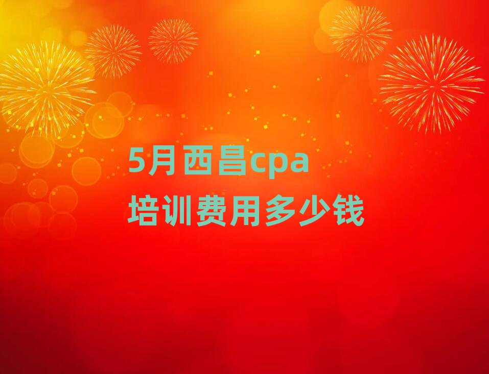 5月西昌cpa培訓費用多少錢