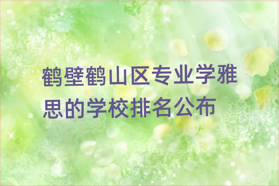 鶴壁鶴山區專業學雅思的學校排名公布
