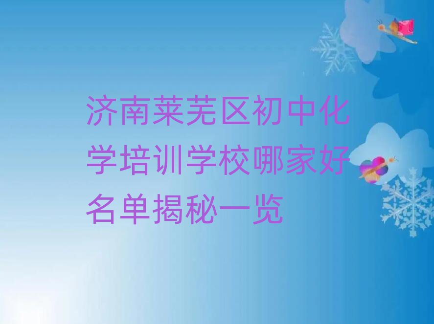 濟南萊蕪區初中化學培訓學校哪家好名單揭秘一覽