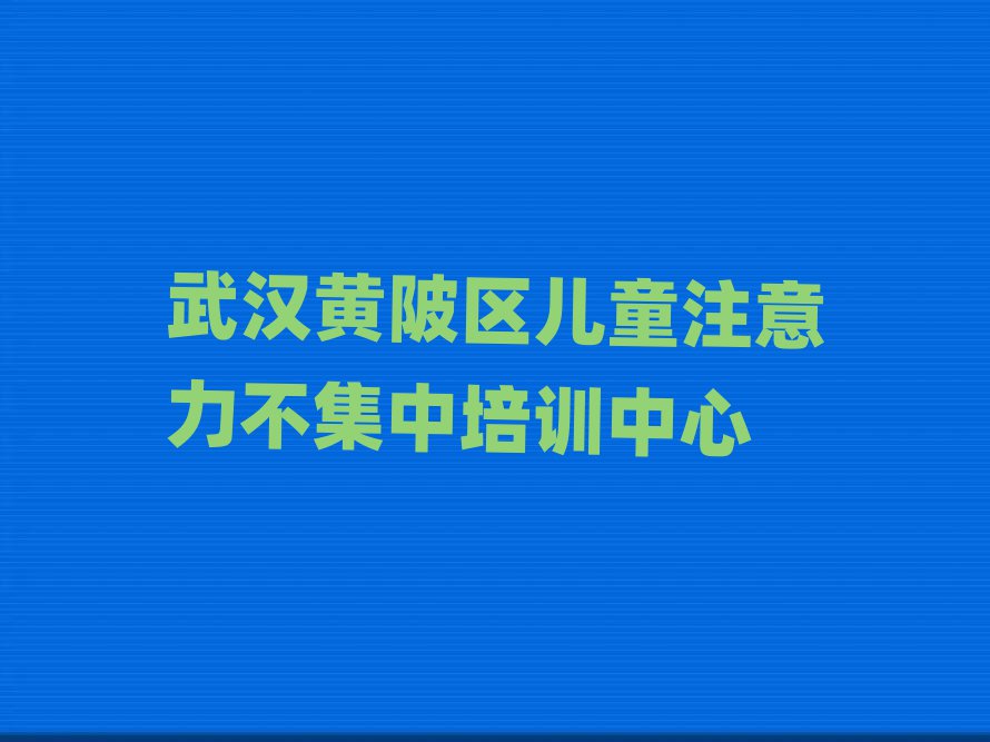 武漢黃陂區(qū)學(xué)兒童注意力不集中便宜的學(xué)校有哪些