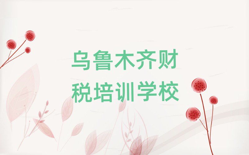 烏魯木齊水磨溝區(qū)哪里的財稅培訓(xùn)班好排名前十
