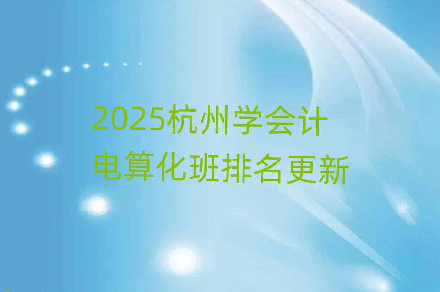 2025杭州學會計電算化班排名更新
